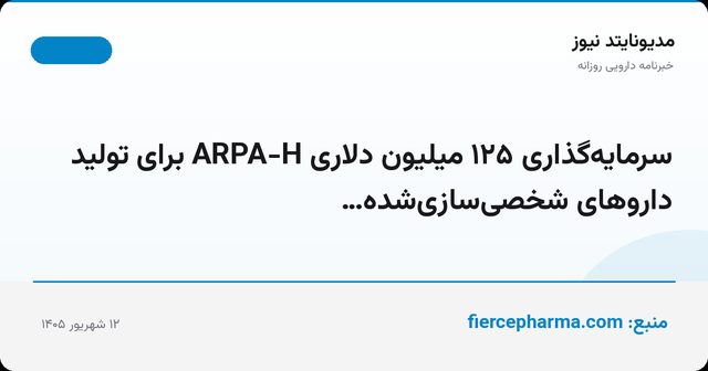 سرمایه‌گذاری ۱۲۵ میلیون دلاری ARPA-H برای تولید داروهای شخصی‌سازی‌شده…