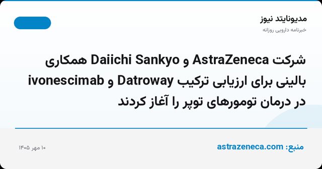 شرکت AstraZeneca و Daiichi Sankyo همکاری بالینی برای ارزیابی ترکیب Datroway و ivonescimab در درمان تومورهای توپر را آغاز کردند