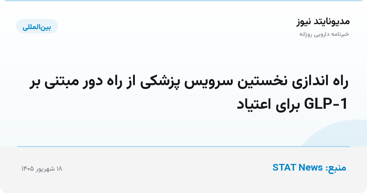 راه اندازی نخستین سرویس پزشکی از راه دور مبتنی بر GLP-1 برای اعتیاد