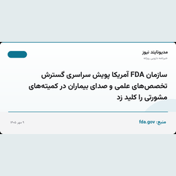 سازمان FDA آمریکا پویش سراسری گسترش تخصص‌های علمی و صدای بیماران در کمیته‌های مشورتی را کلید زد