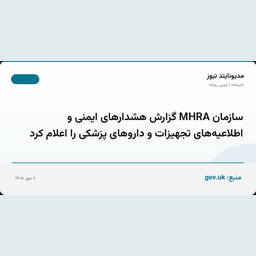 سازمان MHRA گزارش هشدارهای ایمنی و اطلاعیه‌های تجهیزات و داروهای پزشکی را اعلام کرد