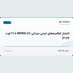 انتشار اعلامیه‌های ایمنی میدانی MHRA (۱۷ تا ۲۱ اوت ۲۰۲۶)
